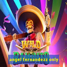 angel fernandezz only